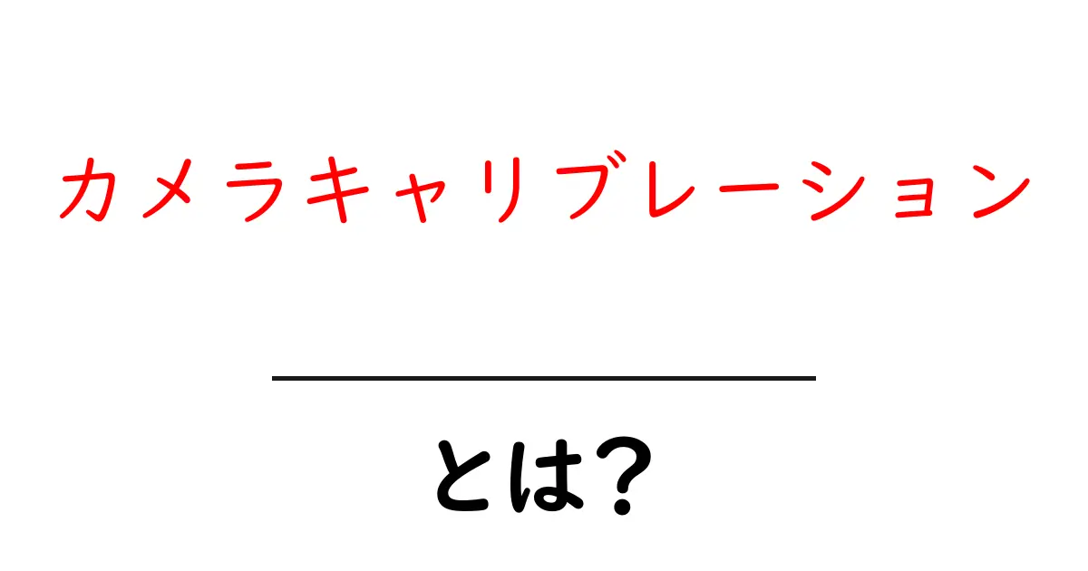 カメラキャリブレーションとは？初心者でもわかる基本と実践ガイド共起語・同意語・対義語も併せて解説！