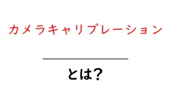 カメラキャリブレーションとは？初心者でもわかる基本と実践ガイド共起語・同意語・対義語も併せて解説！