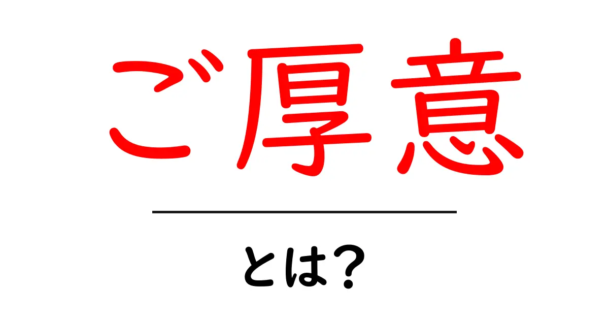 ご厚意・とは？意味と使い方を中学生にもわかる解説共起語・同意語・対義語も併せて解説！