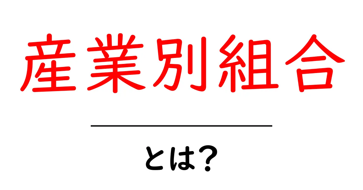 産業別組合・とは？ 初心者にもわかる基本ガイド共起語・同意語・対義語も併せて解説！