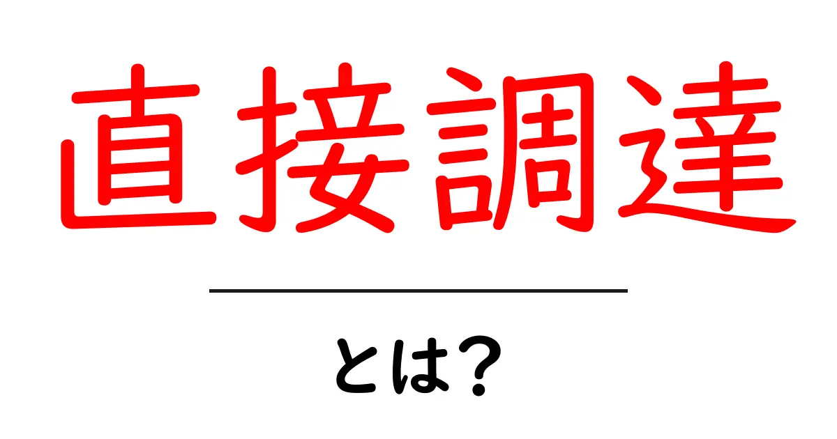 直接調達・とは？初心者にもわかる実務ガイドと事例解説共起語・同意語・対義語も併せて解説！