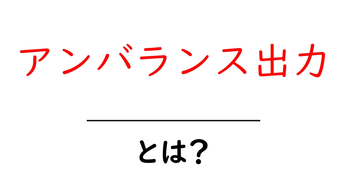アンバランス出力とは？初心者が押さえる基本と実例解説共起語・同意語・対義語も併せて解説！