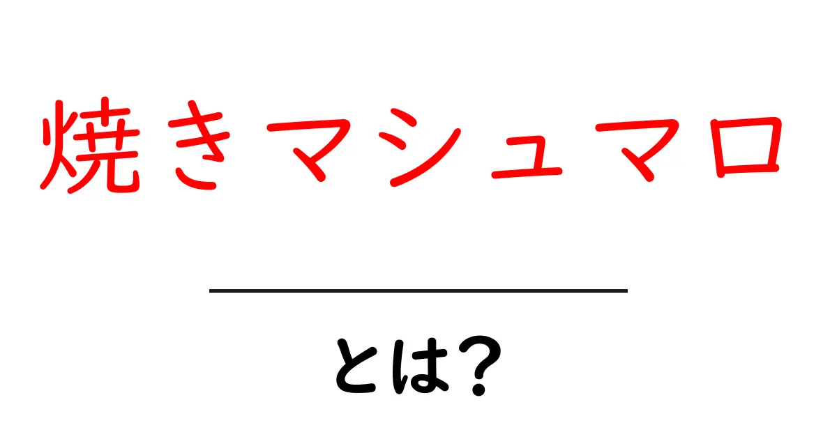 焼きマシュマロとは？初心者でも分かる基本と作り方のコツ共起語・同意語・対義語も併せて解説！