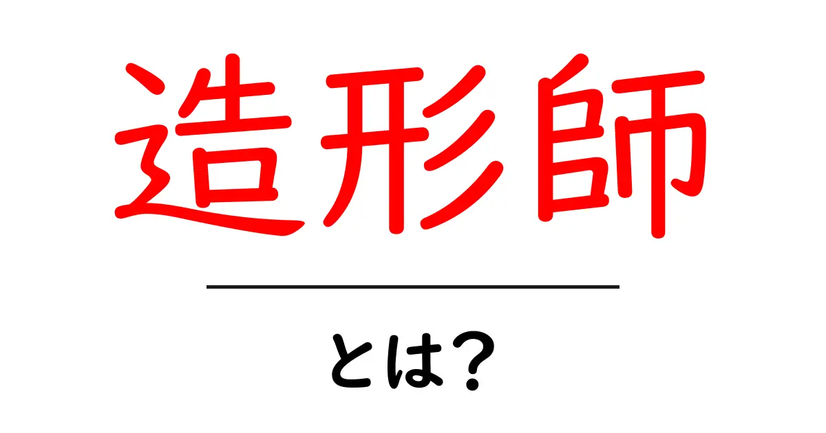造形師・とは？初心者でもわかる基本ガイドと仕事の魅力共起語・同意語・対義語も併せて解説！