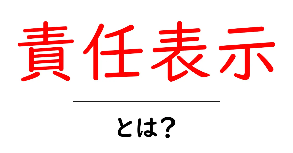 責任表示・とは?初心者でもわかる基本と実例共起語・同意語・対義語も併せて解説!