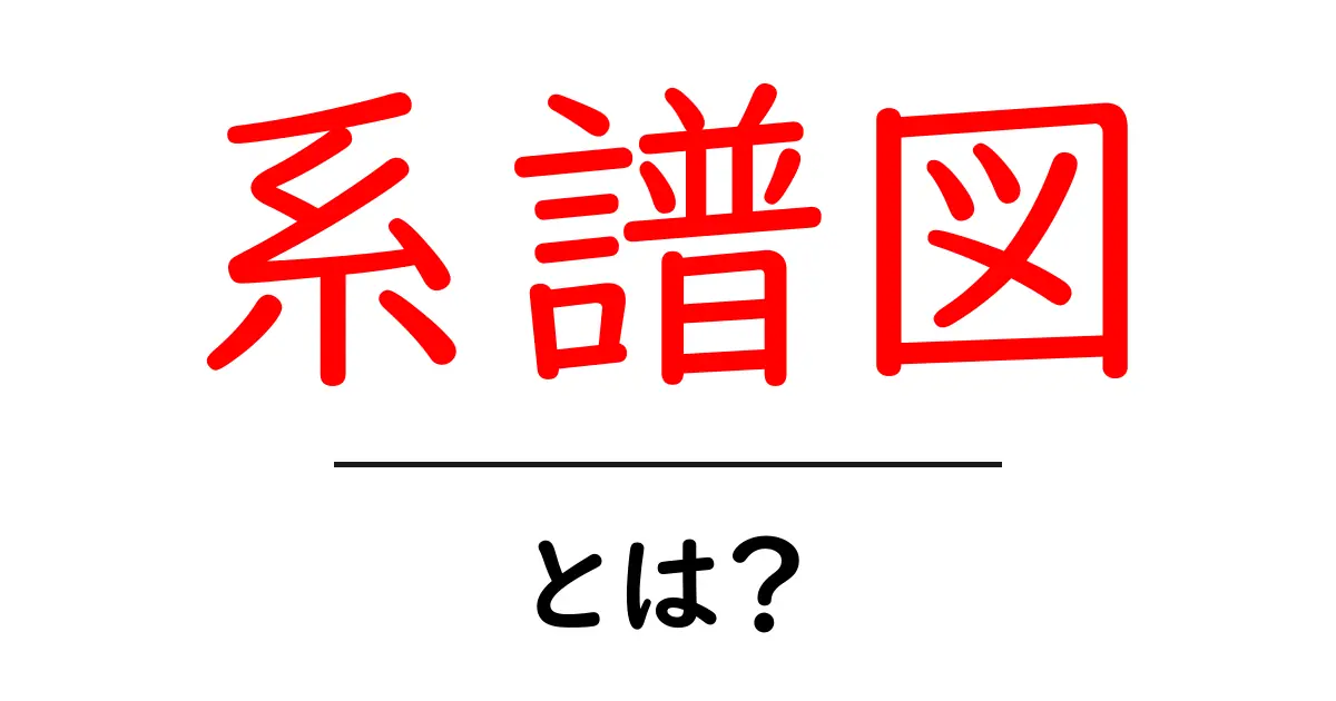 系譜図・とは？初心者でもわかる基本と作り方のコツ共起語・同意語・対義語も併せて解説！