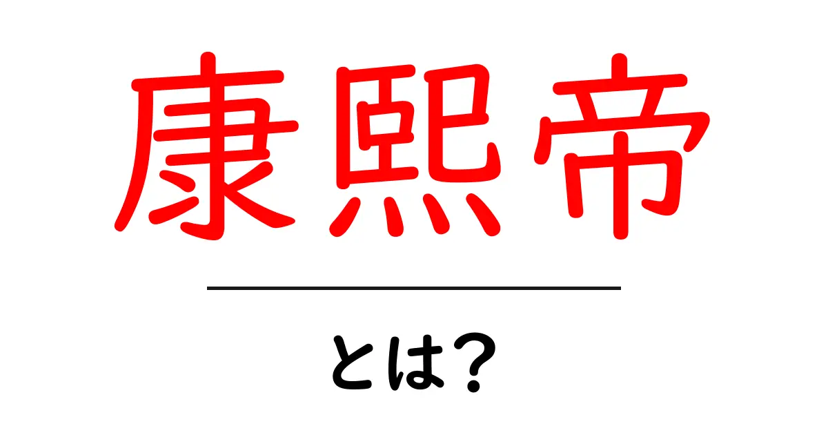 康熙帝とは？歴史を動かした清朝の名君をやさしく解説共起語・同意語・対義語も併せて解説！