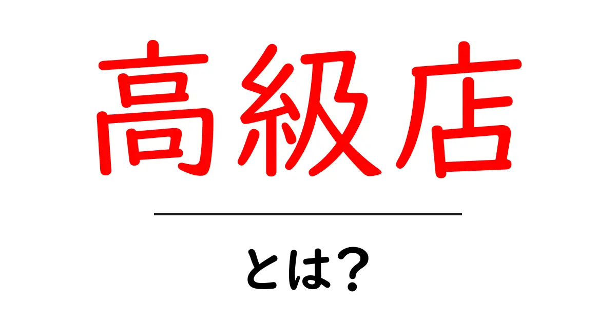 高級店・とは?初心者のためのわかりやすい解説共起語・同意語・対義語も併せて解説!