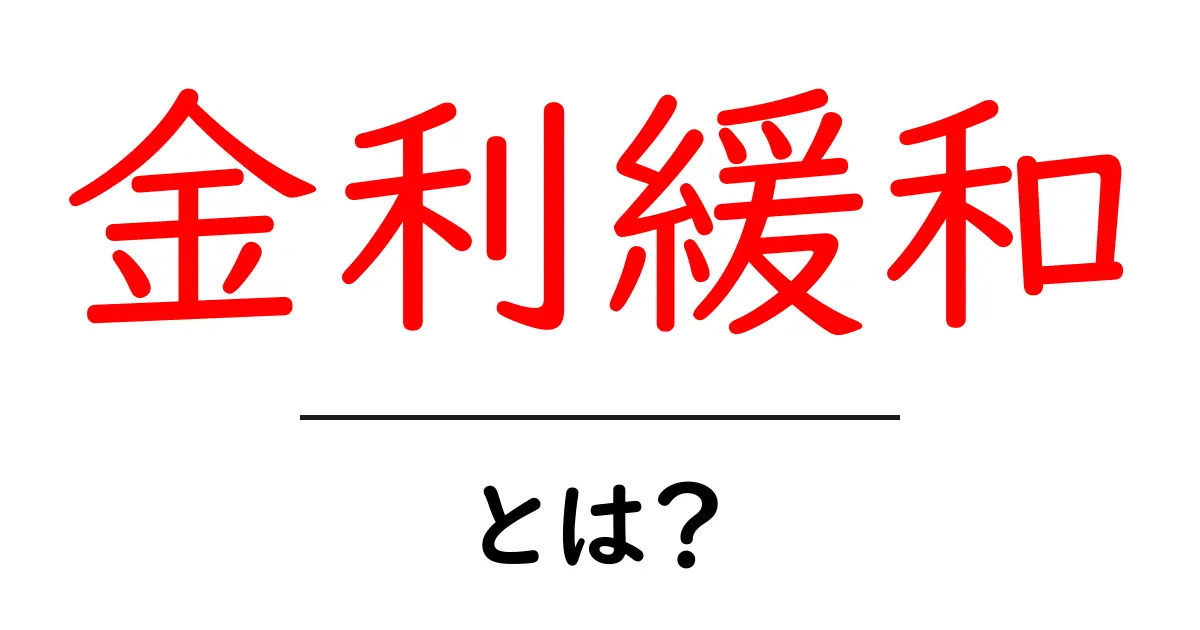 金利緩和とは？初心者にもわかる仕組みと影響を徹底解説共起語・同意語・対義語も併せて解説！