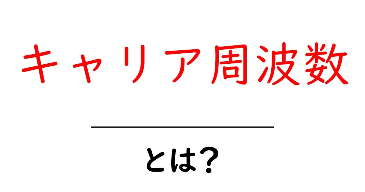 キャリア周波数・とは?初心者向けにわかりやすく解説共起語・同意語・対義語も併せて解説!