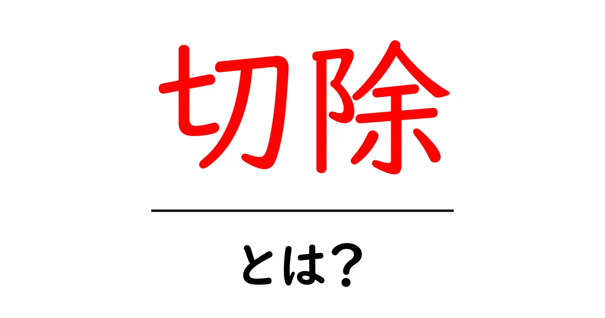 切除・とは? 初心者向けに解説する基本と実例共起語・同意語・対義語も併せて解説!