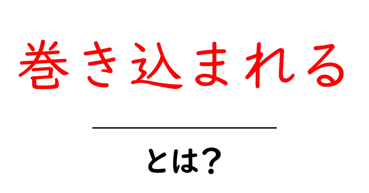 巻き込まれるとは？初心者にも分かる意味と使い方ガイド共起語・同意語・対義語も併せて解説！
