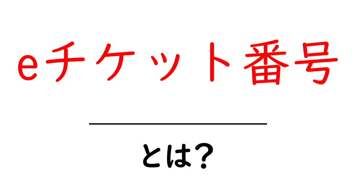 eチケット番号・とは？初心者にも分かる基本と使い方ガイド共起語・同意語・対義語も併せて解説！