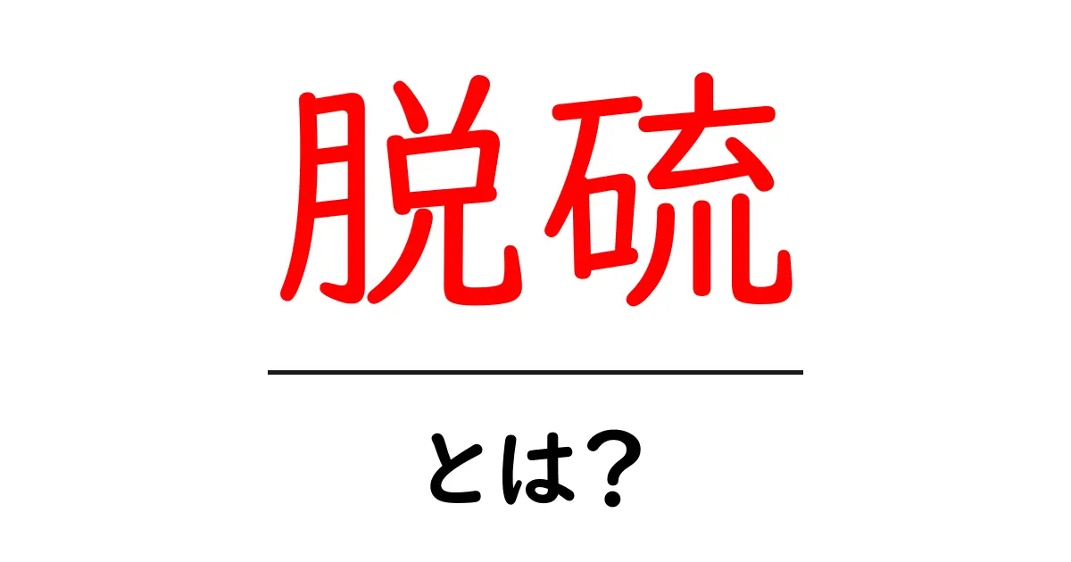 脱硫・とは？初心者にもわかる基礎ガイドと身近な例共起語・同意語・対義語も併せて解説！