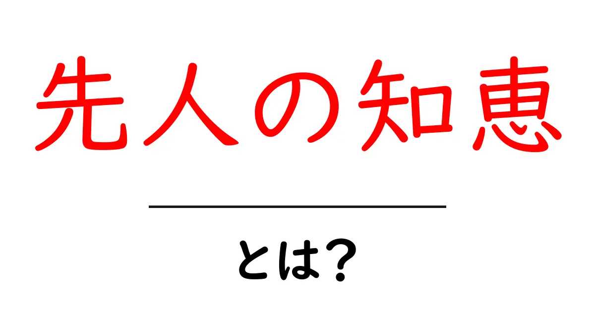 先人の知恵・とは？初心者向けに分かりやすく解説する基本ガイド共起語・同意語・対義語も併せて解説！