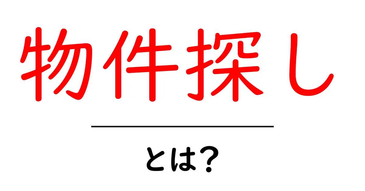 物件探し・とは?初心者が知っておくべき基本と進め方共起語・同意語・対義語も併せて解説!