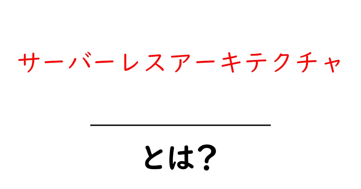 サーバーレスアーキテクチャとは？初心者でもすぐわかる仕組みとメリット共起語・同意語・対義語も併せて解説！