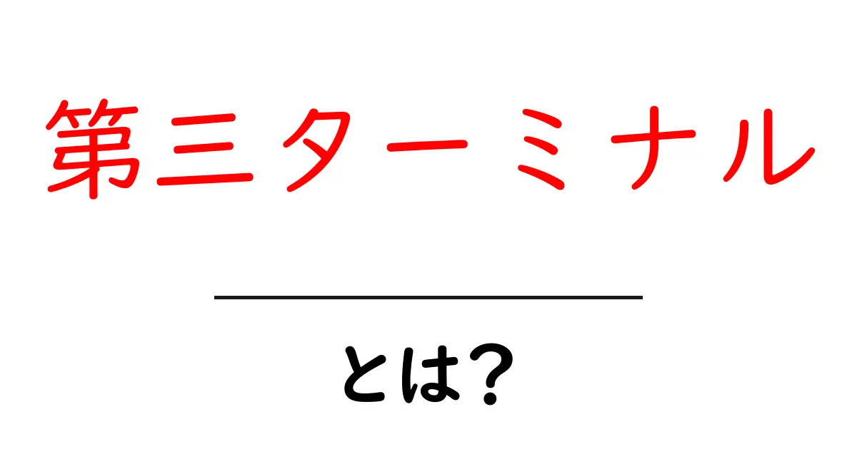第三ターミナルとは？初心者でもわかる基本ガイドと使い方共起語・同意語・対義語も併せて解説！