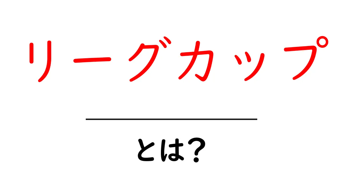 リーグカップ・とは?初心者にも分かる基本ガイドと見どころ共起語・同意語・対義語も併せて解説!
