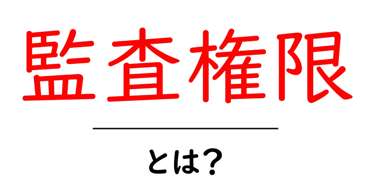 監査権限・とは?初心者にもわかる解説共起語・同意語・対義語も併せて解説!
