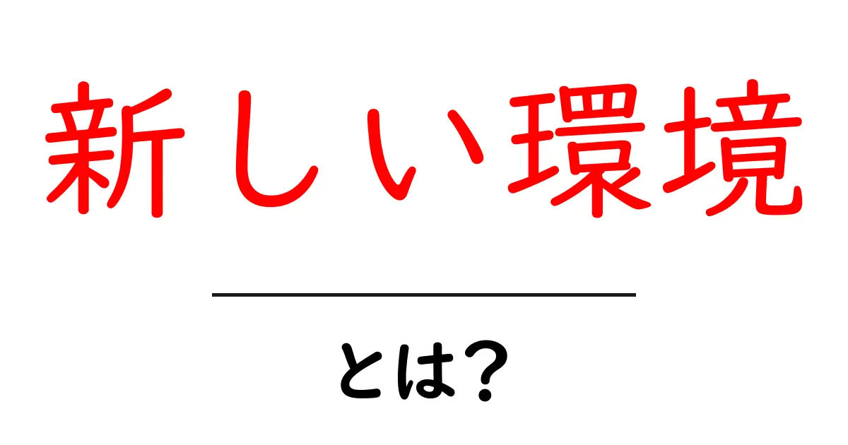 新しい環境とは何か？初心者向けの基本と実践ガイドで不安を解消共起語・同意語・対義語も併せて解説！