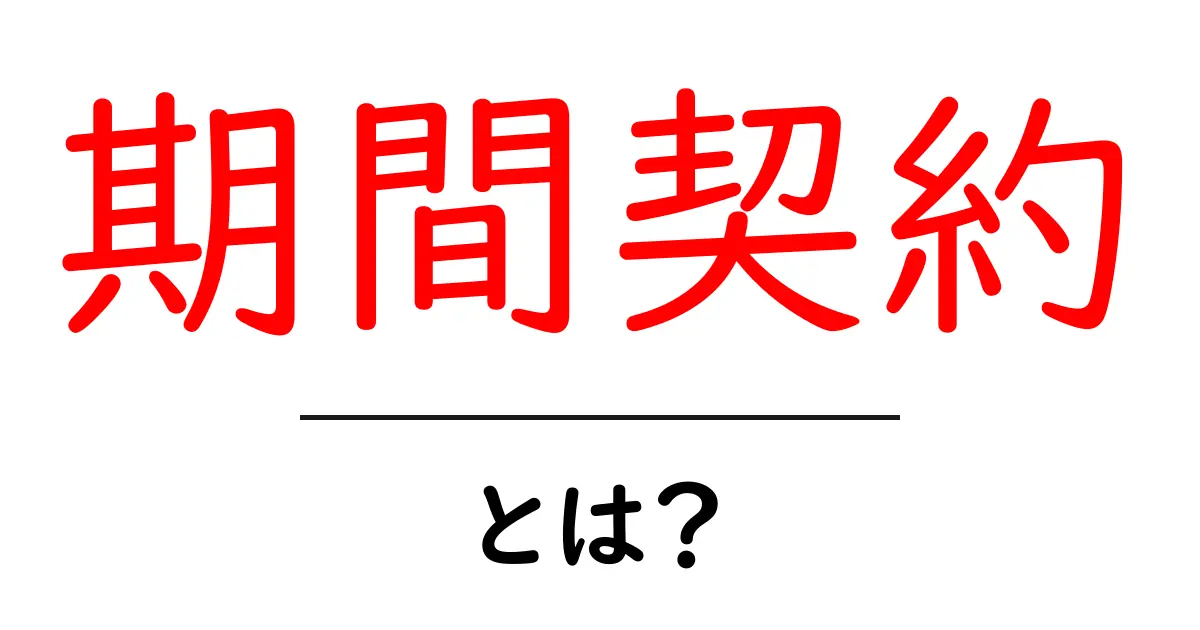 期間契約・とは？初心者向けにやさしく解説する基本ガイド共起語・同意語・対義語も併せて解説！