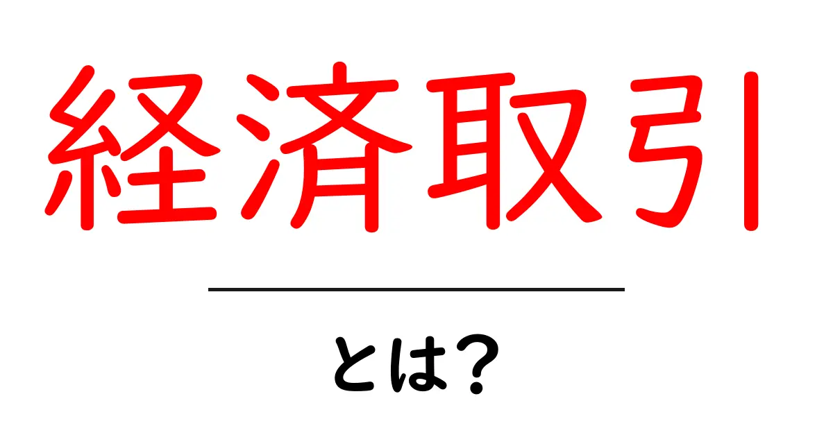経済取引とは何か？初心者にも分かる経済取引のしくみと身近な例共起語・同意語・対義語も併せて解説！
