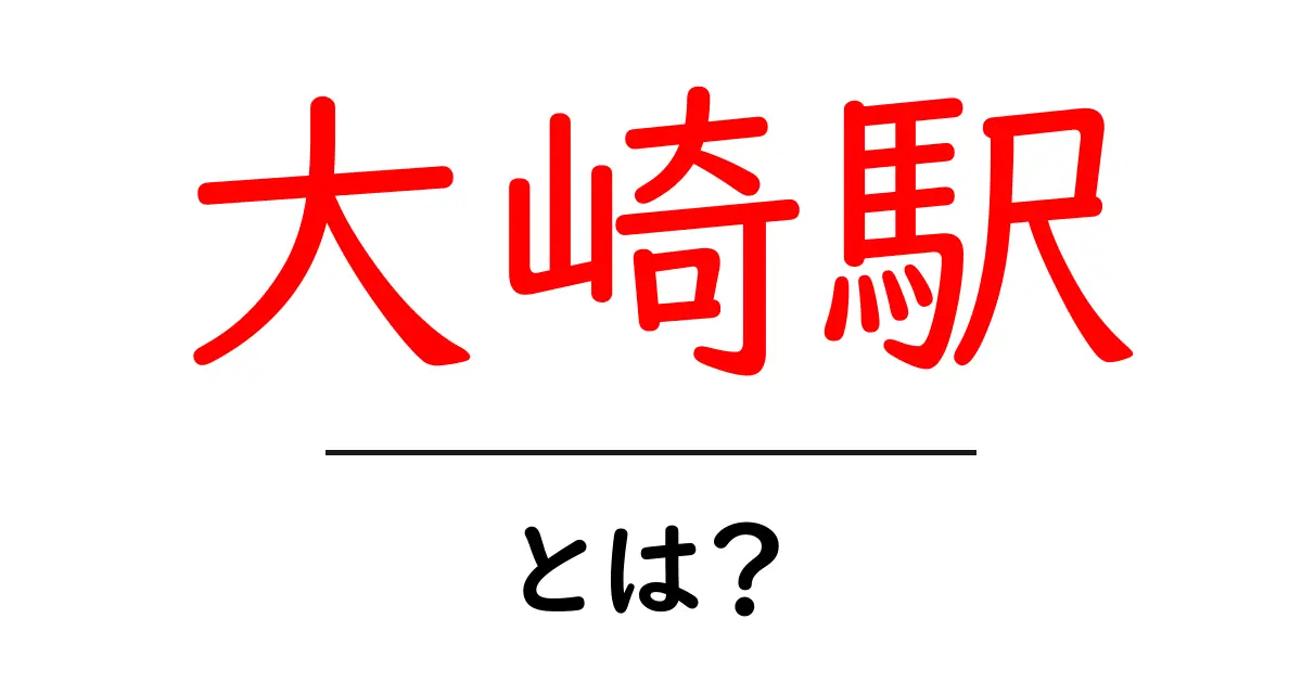 大崎駅・とは? 初心者でも分かる駅の基礎と使い方ガイド共起語・同意語・対義語も併せて解説!