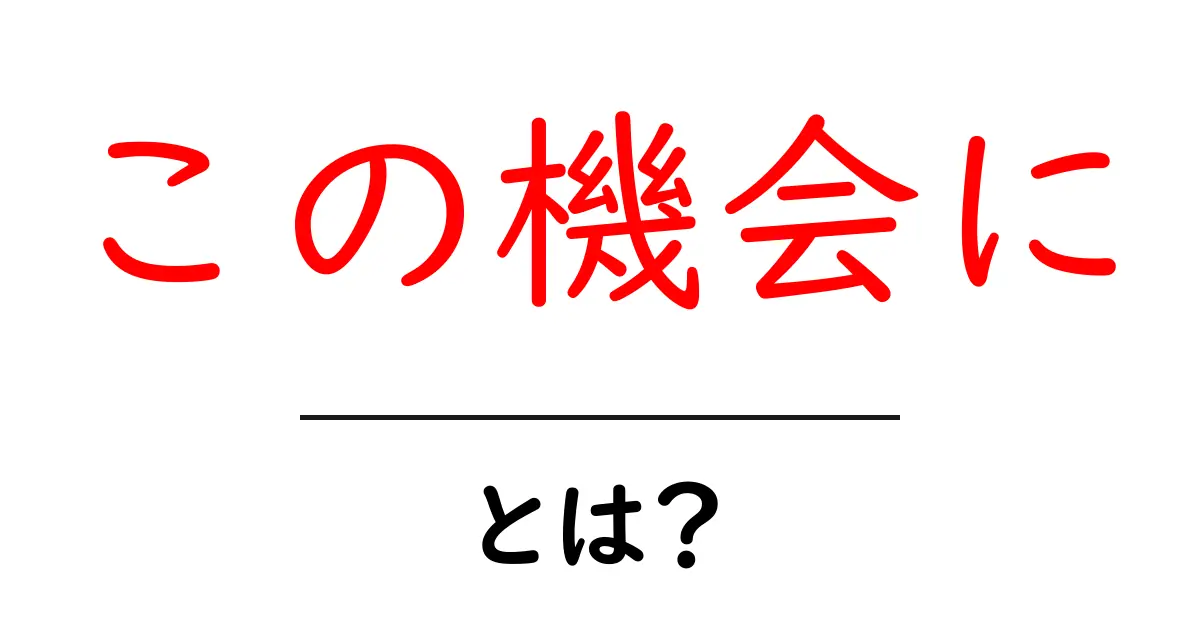 この機会に使いこなそう!初心者向けに解説する『この機会に』の意味と実践テクニック共起語・同意語・対義語も併せて解説!