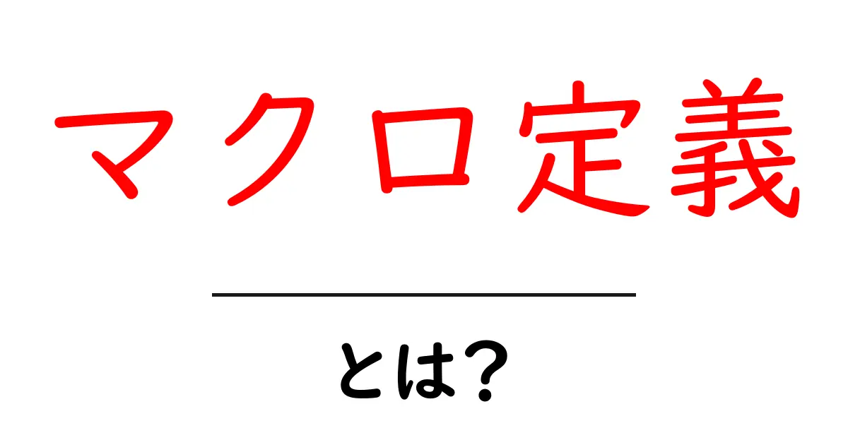 マクロ定義・とは?初心者が押さえるべき基礎と実践ガイド共起語・同意語・対義語も併せて解説!