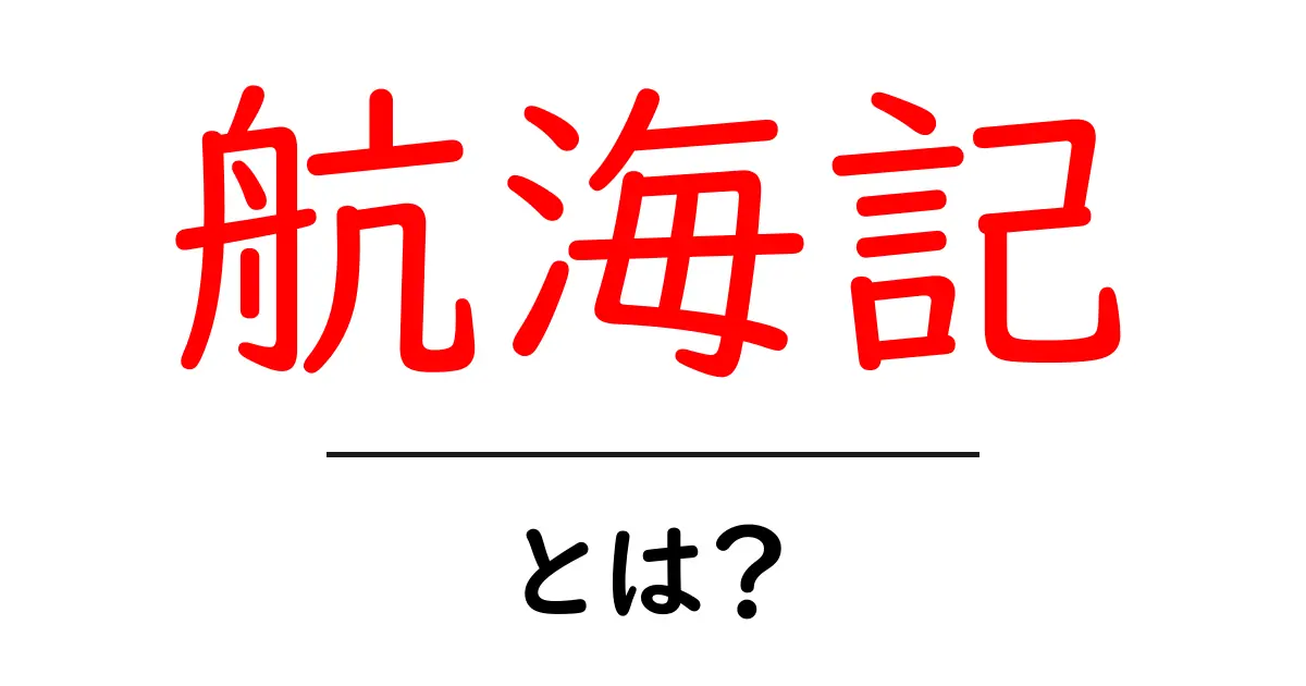航海記とは?初心者でも分かる基本と魅力を徹底解説共起語・同意語・対義語も併せて解説!