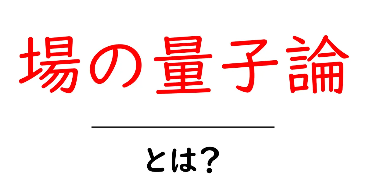 場の量子論・とは？初心者向けわかりやすい基本解説共起語・同意語・対義語も併せて解説！