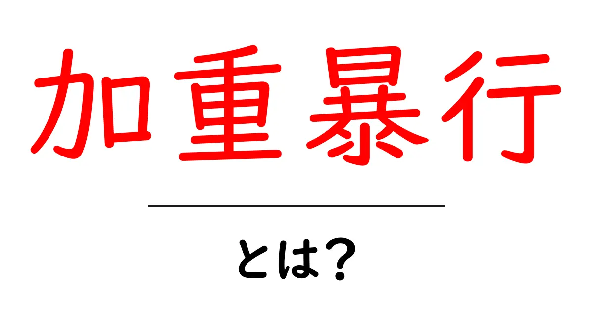 加重暴行・とは？初心者向けにわかりやすく解説共起語・同意語・対義語も併せて解説！