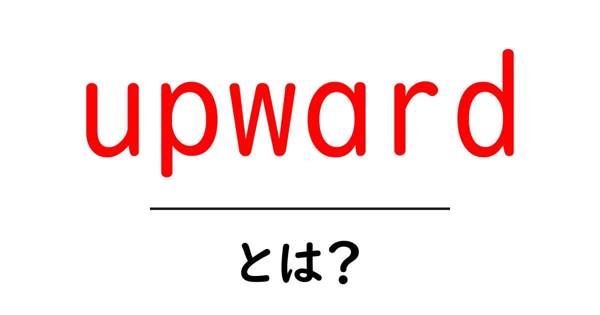 upwardとは?初心者でもわかる基本と実例ガイド共起語・同意語・対義語も併せて解説!