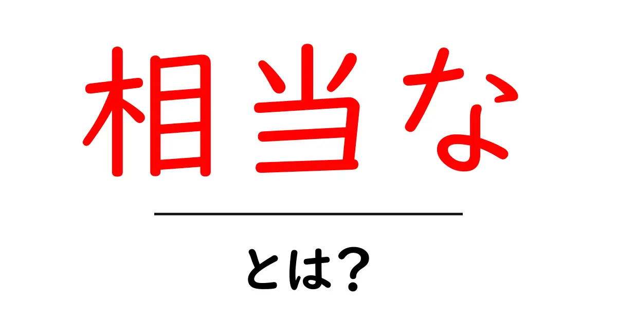 相当なとは?意味と使い方を中学生にもわかる解説共起語・同意語・対義語も併せて解説!