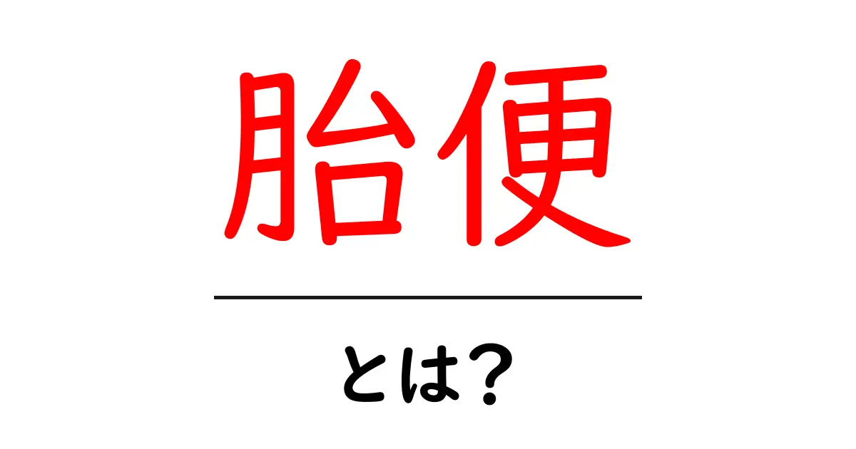 胎便とは？初心者のためのわかりやすい解説ガイド共起語・同意語・対義語も併せて解説！