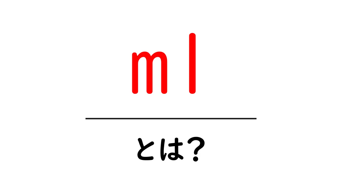 ml・とは？初心者向けガイド：ml の意味と使い方共起語・同意語・対義語も併せて解説！