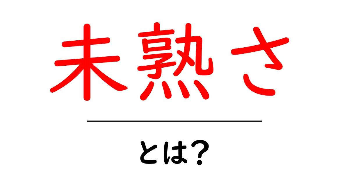 未熟さ・とは?初心者にも分かる意味と克服のコツ共起語・同意語・対義語も併せて解説!
