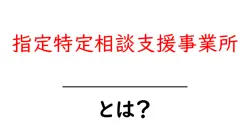 指定特定相談支援事業所とは？初めてでも分かる仕組みと利用のコツ共起語・同意語・対義語も併せて解説！