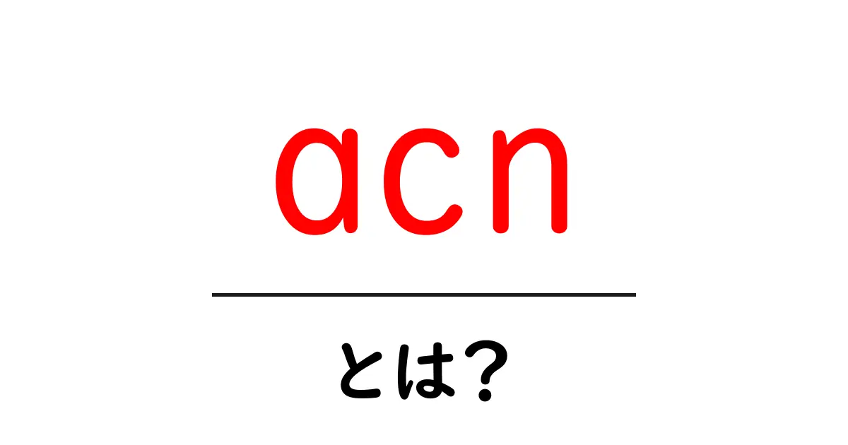 acnとは？初心者にも分かる意味と使い方ガイド共起語・同意語・対義語も併せて解説！