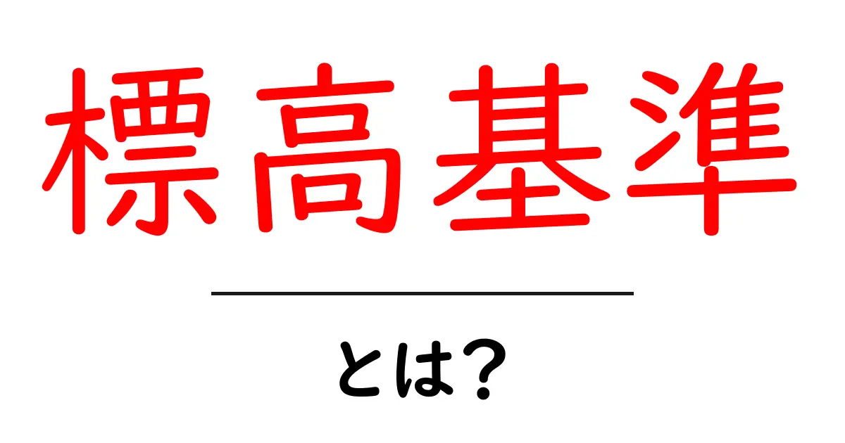 標高基準とは?初心者にもわかる地図の高さの基準と使い方共起語・同意語・対義語も併せて解説!