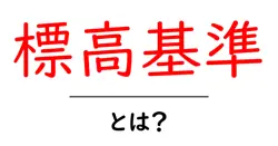 標高基準とは?初心者にもわかる地図の高さの基準と使い方共起語・同意語・対義語も併せて解説!