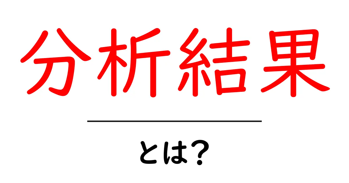 分析結果・とは？初心者でもわかるやさしい解説共起語・同意語・対義語も併せて解説！