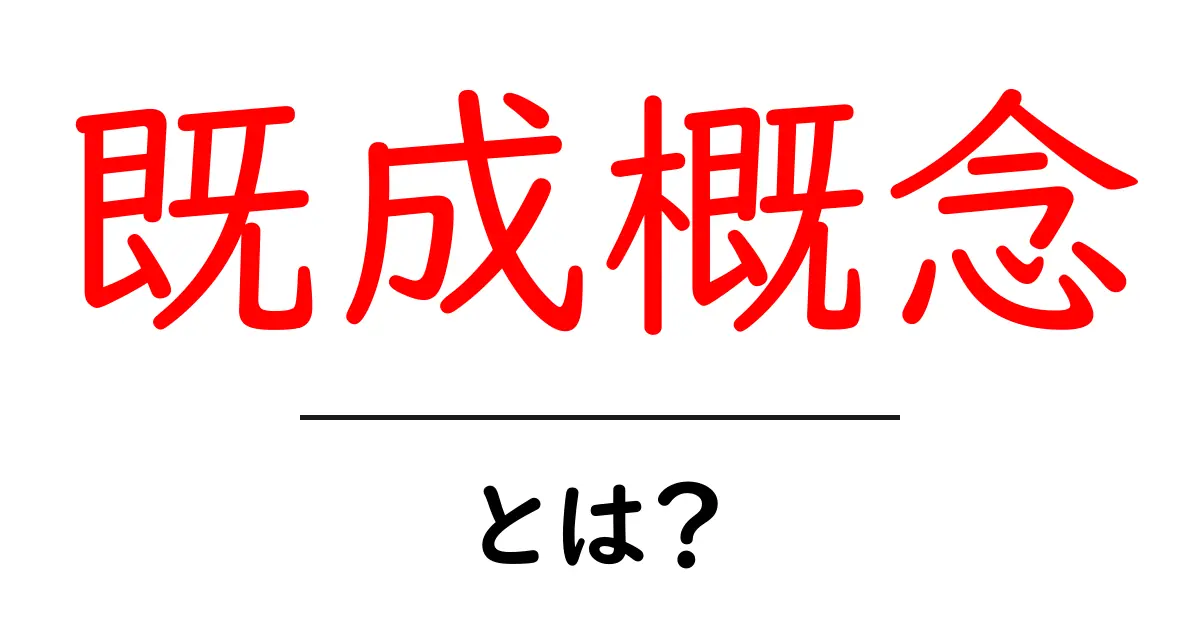 既成概念・とは？中学生にも分かる基本と誤解を解く考え方共起語・同意語・対義語も併せて解説！