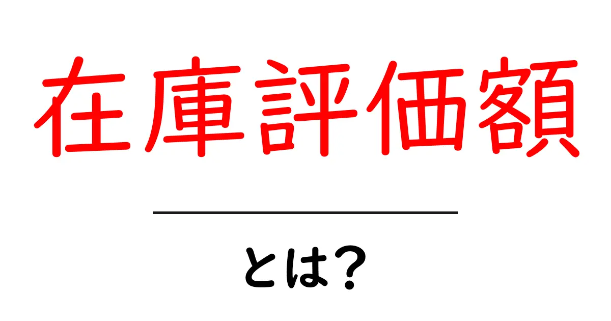 在庫評価額・とは?初心者にも分かる基礎と実務のコツ共起語・同意語・対義語も併せて解説!