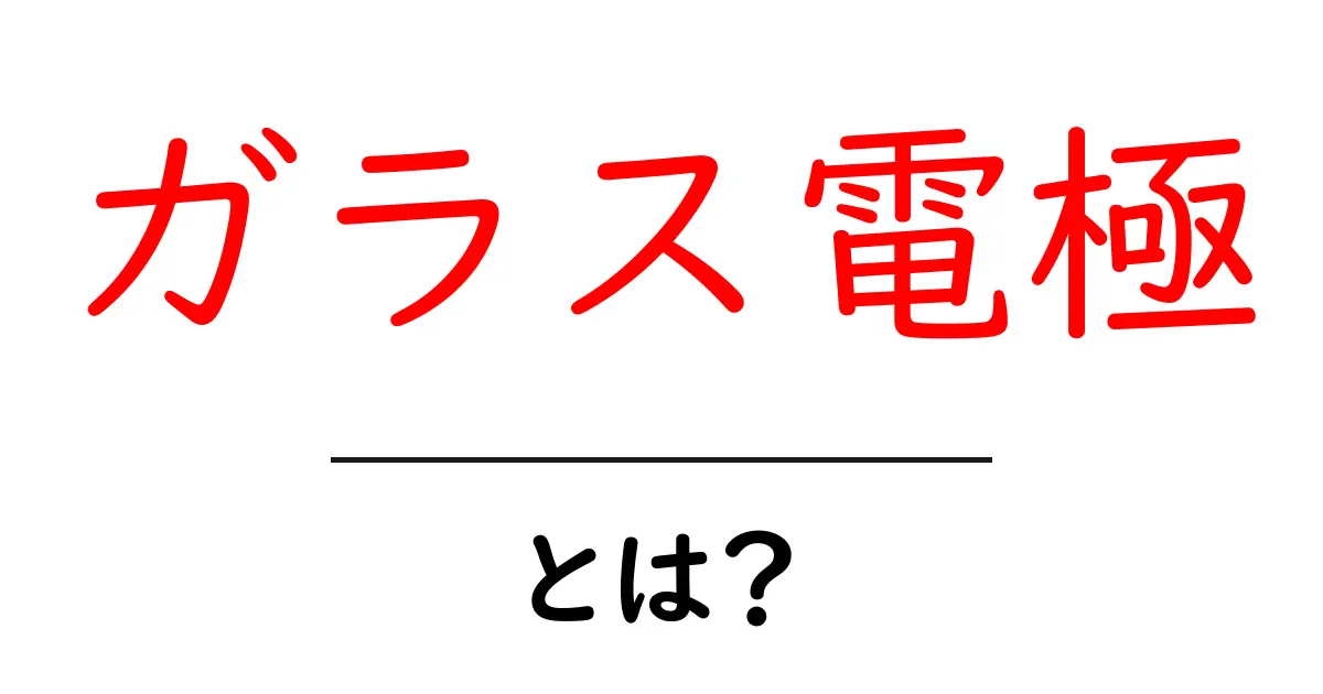 ガラス電極・とは？ 初心者にもわかる基礎ガイド共起語・同意語・対義語も併せて解説！