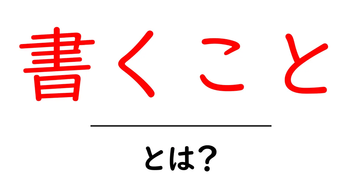 書くこと・とは？初心者が押さえる基本と実践のコツ共起語・同意語・対義語も併せて解説！