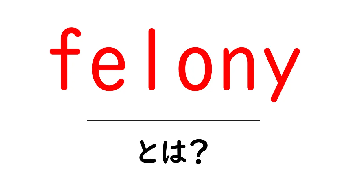 felonyとは?初心者向けガイド: 基本とよくある誤解を解く共起語・同意語・対義語も併せて解説!