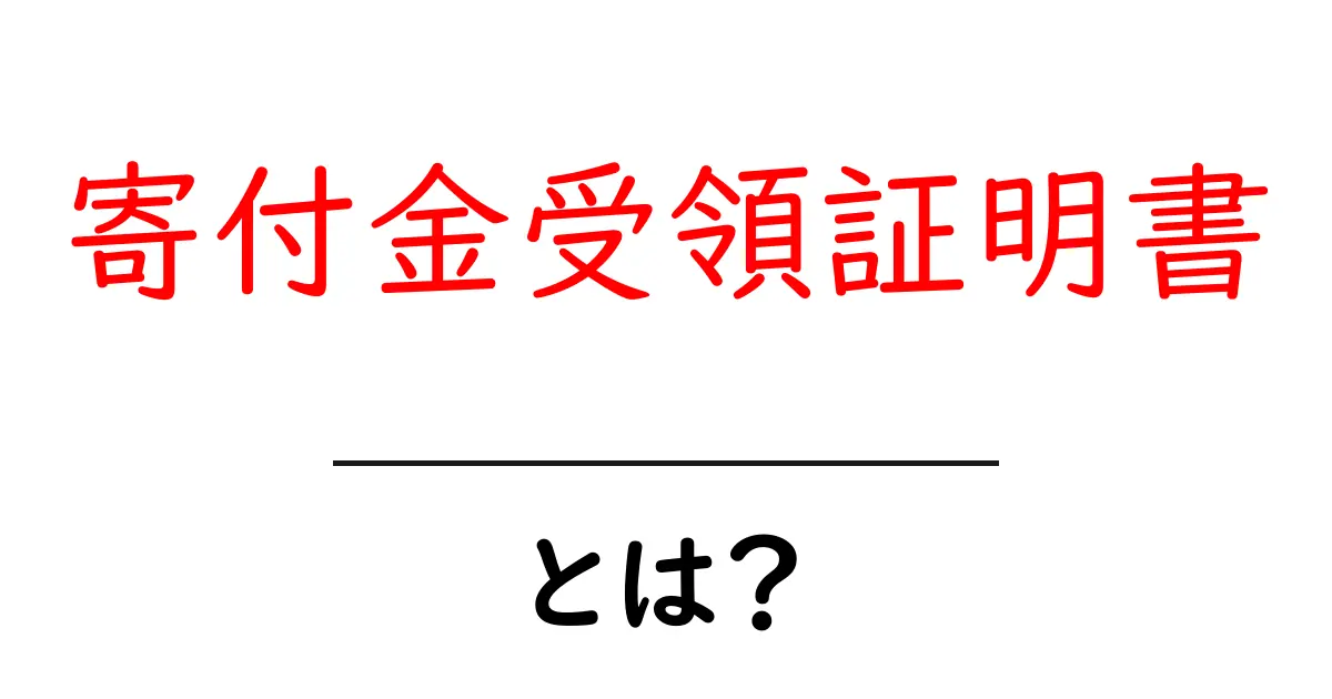 寄付金受領証明書・とは？初心者にも分かる基本と税務のポイント共起語・同意語・対義語も併せて解説！