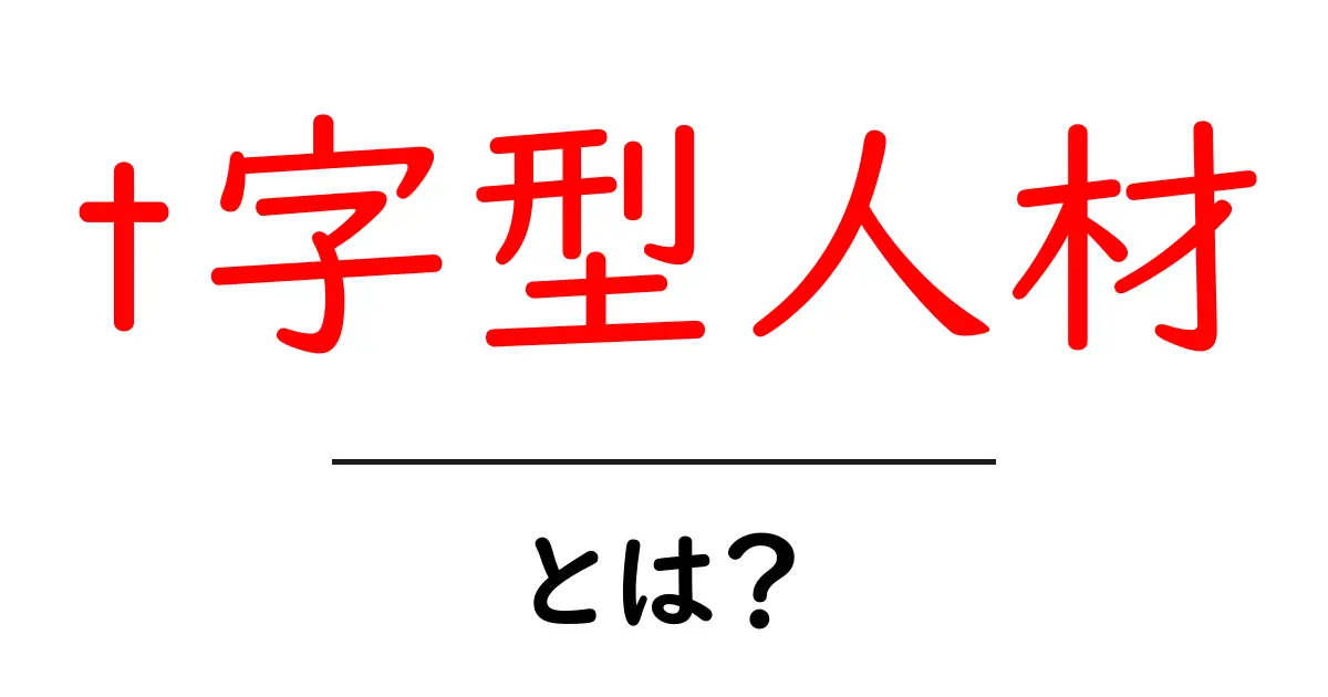 t字型人材とは？初心者にもわかる基本と身につけ方共起語・同意語・対義語も併せて解説！
